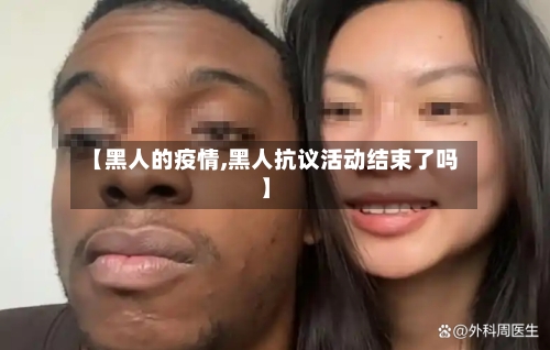 【黑人的疫情,黑人抗议活动结束了吗】-第2张图片