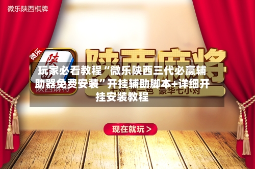 玩家必看教程“微乐陕西三代必赢辅助器免费安装	”开挂辅助脚本+详细开挂安装教程-第1张图片