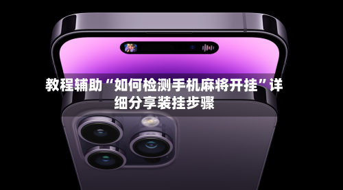 教程辅助“如何检测手机麻将开挂	”详细分享装挂步骤-第1张图片