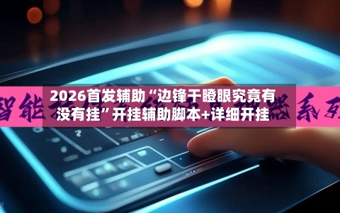 2026首发辅助“边锋干瞪眼究竟有没有挂	”开挂辅助脚本+详细开挂-第1张图片