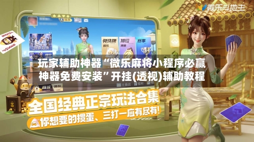 玩家辅助神器“微乐麻将小程序必赢神器免费安装”开挂(透视)辅助教程-第2张图片