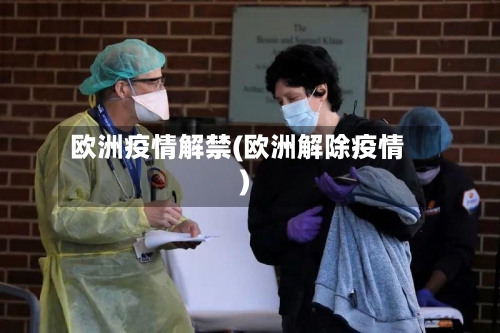 欧洲疫情解禁(欧洲解除疫情)-第2张图片