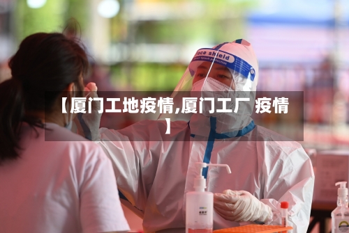 【厦门工地疫情,厦门工厂 疫情】-第2张图片