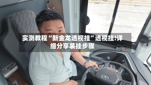 实测教程“新金龙透视挂	”透视挂!详细分享装挂步骤-第1张图片