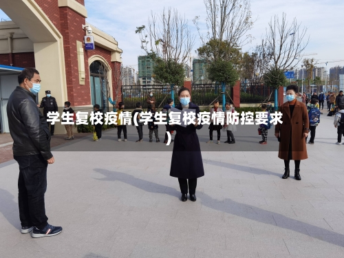学生复校疫情(学生复校疫情防控要求)-第1张图片