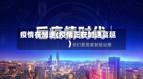 疫情在加速(疫情正在加速蔓延)-第1张图片