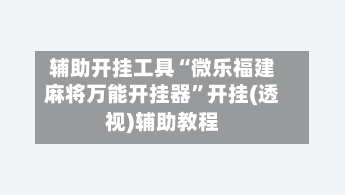 辅助开挂工具“微乐福建麻将万能开挂器”开挂(透视)辅助教程-第2张图片