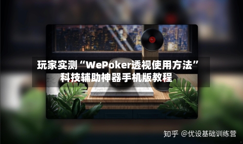 玩家实测“WePoker透视使用方法”科技辅助神器手机版教程-第3张图片
