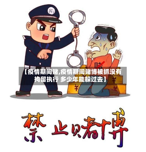 【疫情期间赌,疫情期间赌博被抓没有拘留执行 多少年能躲过去】-第1张图片