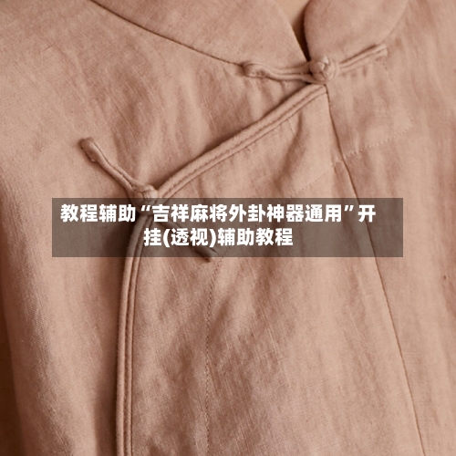 教程辅助“吉祥麻将外卦神器通用	”开挂(透视)辅助教程-第1张图片