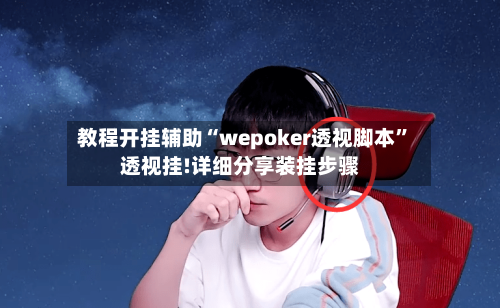 教程开挂辅助“wepoker透视脚本”透视挂!详细分享装挂步骤-第1张图片