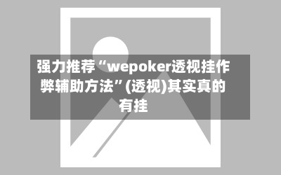 强力推荐“wepoker透视挂作弊辅助方法”(透视)其实真的有挂-第1张图片