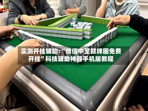 实测开挂辅助:“微信中至赣牌圈免费开挂	”科技辅助神器手机版教程-第1张图片