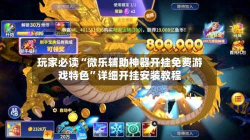 玩家必读“微乐辅助神器开挂免费游戏特色”详细开挂安装教程-第1张图片