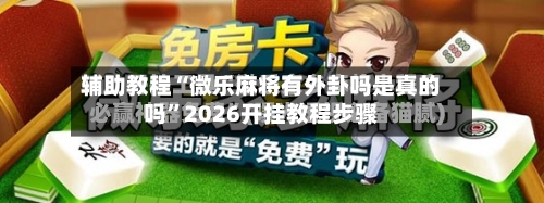 辅助教程“微乐麻将有外卦吗是真的吗”2026开挂教程步骤-第1张图片