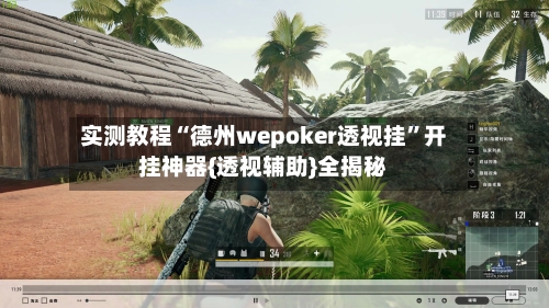 实测教程“德州wepoker透视挂”开挂神器{透视辅助}全揭秘-第2张图片