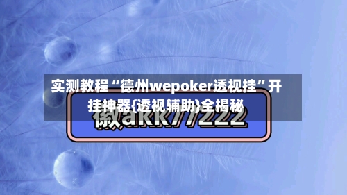 实测教程“德州wepoker透视挂”开挂神器{透视辅助}全揭秘-第3张图片