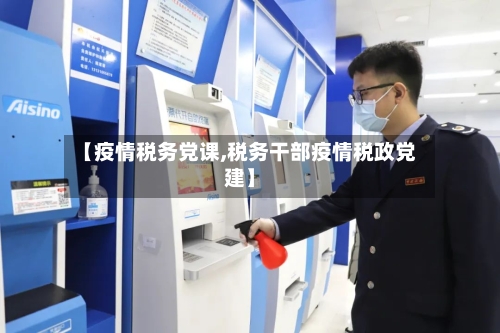 【疫情税务党课,税务干部疫情税政党建】-第3张图片