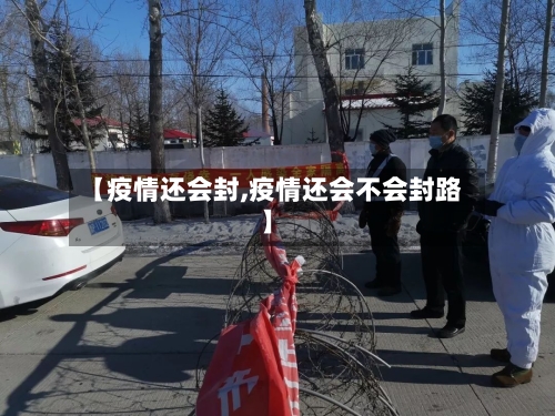【疫情还会封,疫情还会不会封路】-第1张图片