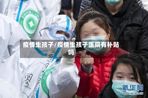 疫情生孩子/疫情生孩子医院有补贴吗-第1张图片