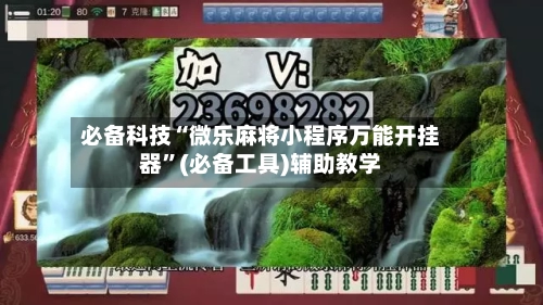 必备科技“微乐麻将小程序万能开挂器	”(必备工具)辅助教学-第2张图片