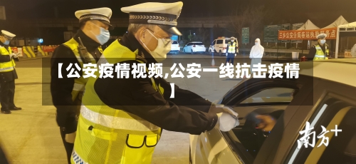 【公安疫情视频,公安一线抗击疫情】-第1张图片