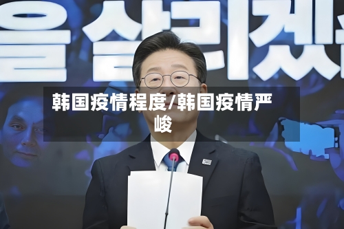 韩国疫情程度/韩国疫情严峻-第1张图片