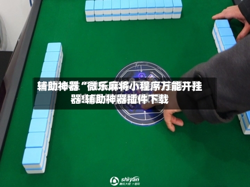 辅助神器“微乐麻将小程序万能开挂器!辅助神器插件下载-第1张图片