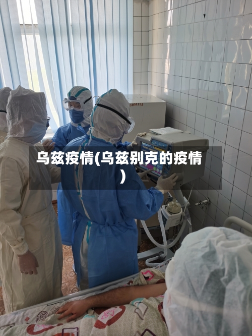 乌兹疫情(乌兹别克的疫情)-第1张图片