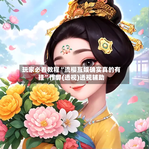 玩家必看教程“流樱互娱确实真的有挂	”作弊(透视)透视辅助-第1张图片