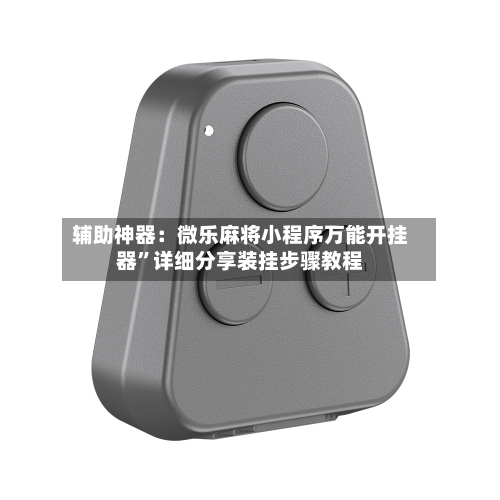 辅助神器：微乐麻将小程序万能开挂器”详细分享装挂步骤教程-第3张图片
