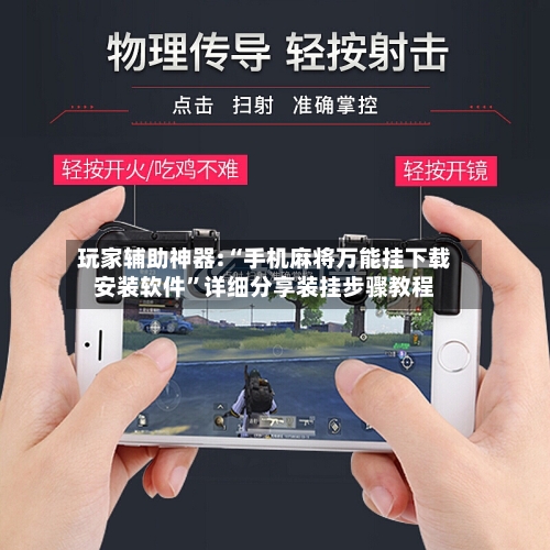 玩家辅助神器:“手机麻将万能挂下载安装软件”详细分享装挂步骤教程-第1张图片