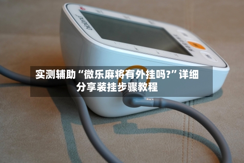 实测辅助“微乐麻将有外挂吗?	”详细分享装挂步骤教程-第2张图片