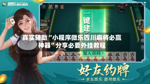 真实辅助“小程序微乐四川麻将必赢神器”分享必要外挂教程-第2张图片