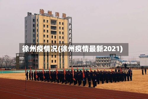 徐州疫情况(徐州疫情最新2021)-第1张图片