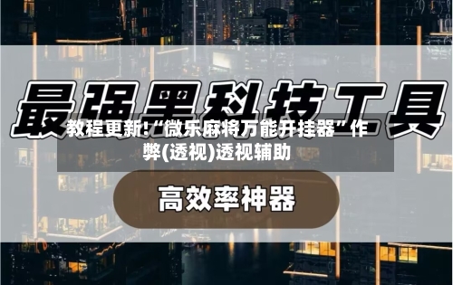 教程更新!“微乐麻将万能开挂器”作弊(透视)透视辅助-第1张图片