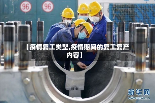 【疫情复工类型,疫情期间的复工复产内容】-第1张图片