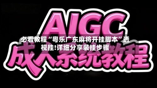 必看教程“粤乐广东麻将开挂脚本”透视挂!详细分享装挂步骤-第1张图片