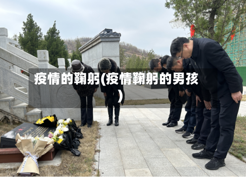 疫情的鞠躬(疫情鞠躬的男孩)-第1张图片