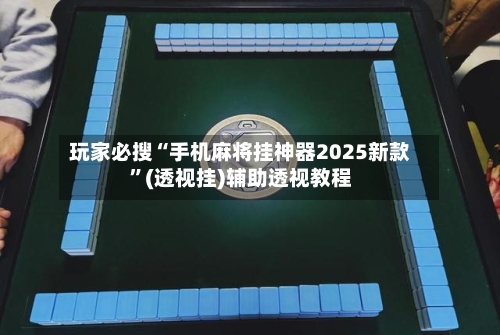 玩家必搜“手机麻将挂神器2025新款	”(透视挂)辅助透视教程-第1张图片