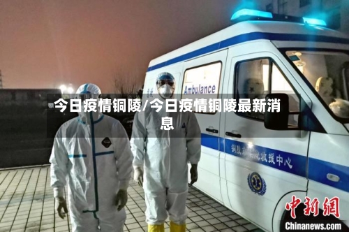 今日疫情铜陵/今日疫情铜陵最新消息-第1张图片