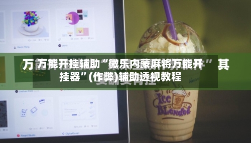 万能开挂辅助“微乐内蒙麻将万能开挂器”(作弊)辅助透视教程-第1张图片