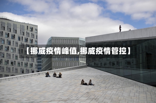 【挪威疫情峰值,挪威疫情管控】-第1张图片