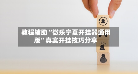 教程辅助“微乐宁夏开挂器通用版	”真实开挂技巧分享-第1张图片