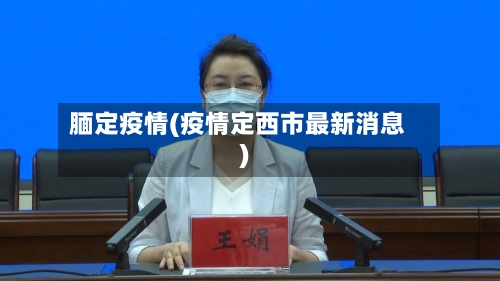 腼定疫情(疫情定西市最新消息)-第1张图片