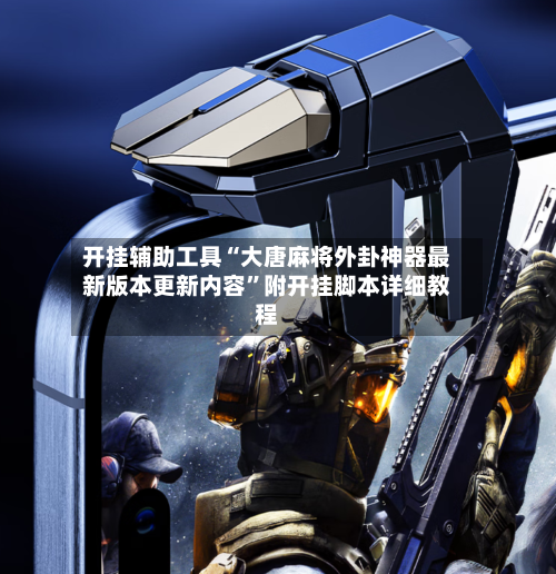 开挂辅助工具“大唐麻将外卦神器最新版本更新内容”附开挂脚本详细教程-第2张图片