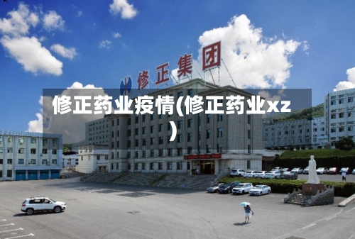 修正药业疫情(修正药业xz)-第1张图片