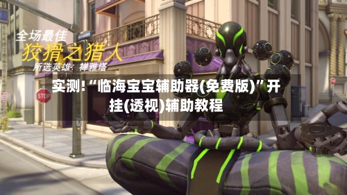 实测!“临海宝宝辅助器(免费版)”开挂(透视)辅助教程-第1张图片