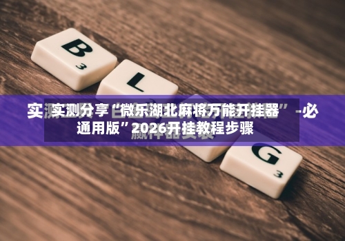 实测分享“微乐湖北麻将万能开挂器通用版	”2026开挂教程步骤-第1张图片