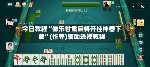 今日教程“微乐甘肃麻将开挂神器下载”(作弊)辅助透视教程-第3张图片